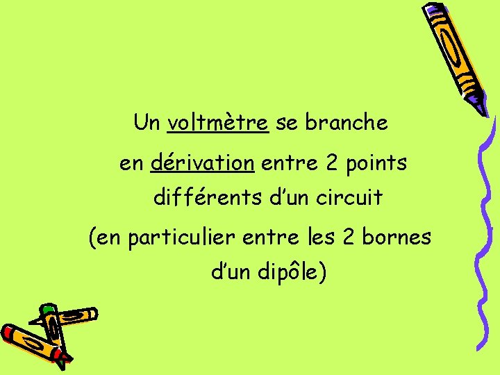 Un voltmètre se branche en dérivation entre 2 points différents d’un circuit (en particulier