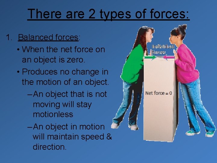 There are 2 types of forces: 1. Balanced forces: • When the net force