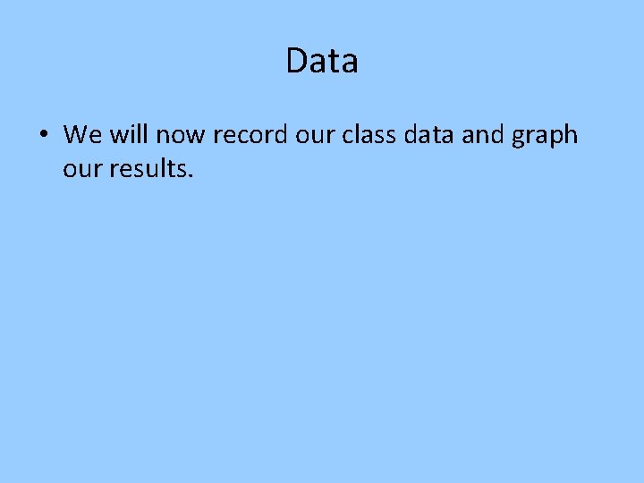 Data • We will now record our class data and graph our results. 