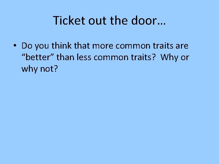 Ticket out the door… • Do you think that more common traits are “better”