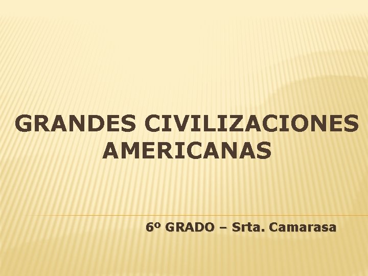 GRANDES CIVILIZACIONES AMERICANAS 6º GRADO – Srta. Camarasa 