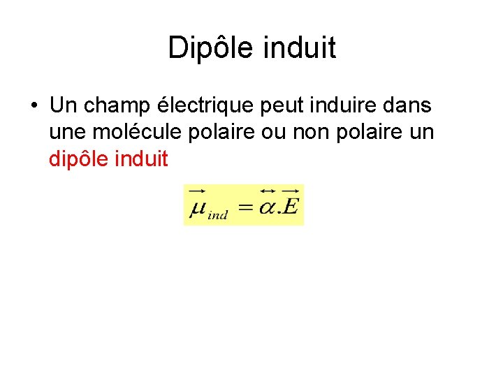 Dipôle induit • Un champ électrique peut induire dans une molécule polaire ou non