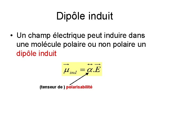 Dipôle induit • Un champ électrique peut induire dans une molécule polaire ou non