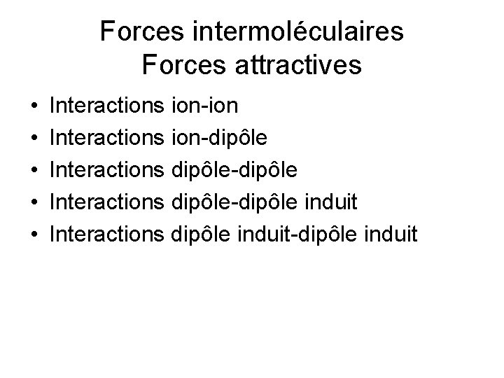 Forces intermoléculaires Forces attractives • • • Interactions ion-ion Interactions ion-dipôle Interactions dipôle-dipôle induit