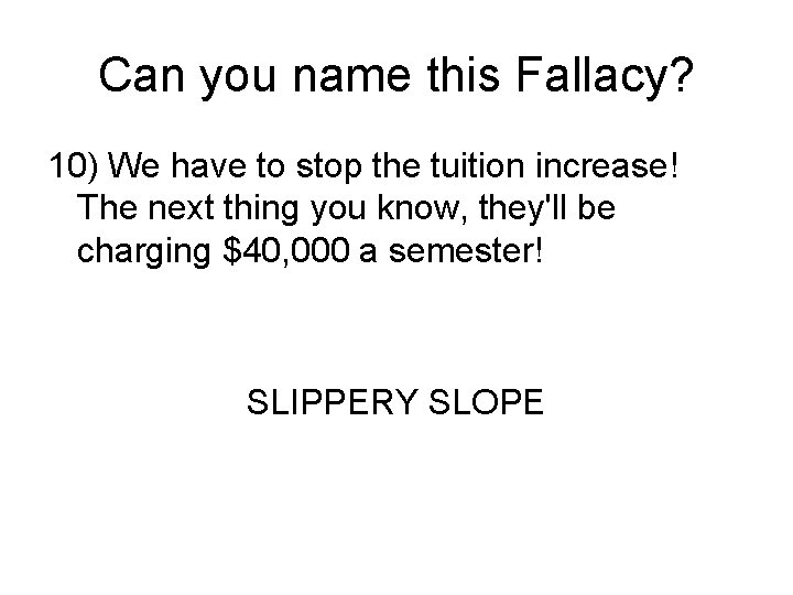 Can you name this Fallacy? 10) We have to stop the tuition increase! The