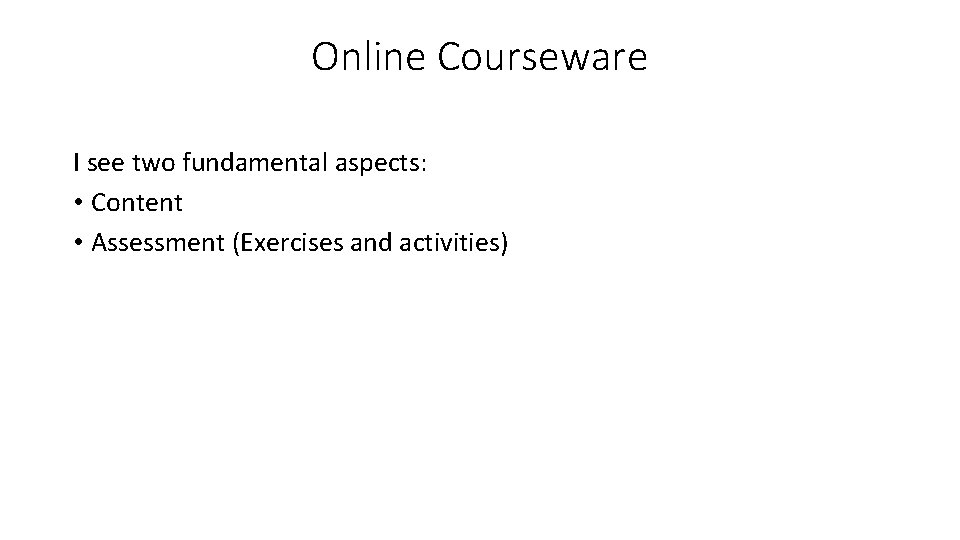 Online Courseware I see two fundamental aspects: • Content • Assessment (Exercises and activities)