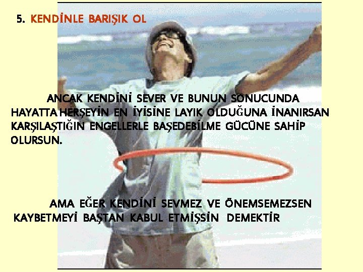 5. KENDİNLE BARIŞIK OL ANCAK KENDİNİ SEVER VE BUNUN SONUCUNDA HAYATTA HERŞEYİN EN İYİSİNE