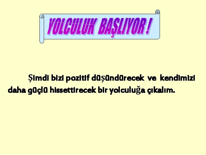 Şimdi bizi pozitif düşündürecek ve kendimizi daha güçlü hissettirecek bir yolculuğa çıkalım. 