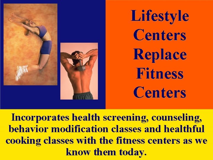 Lifestyle Centers Replace Fitness Centers Incorporates health screening, counseling, behavior modification classes and healthful