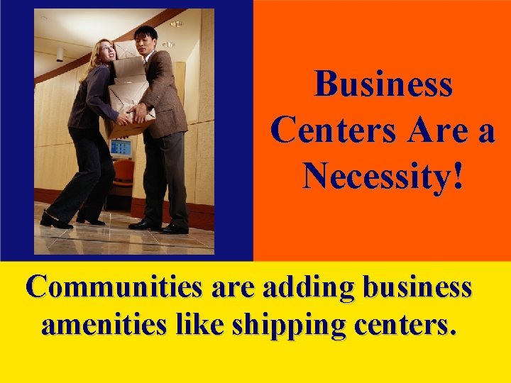 Business Centers Are a Necessity! Communities are adding business amenities like shipping centers. 