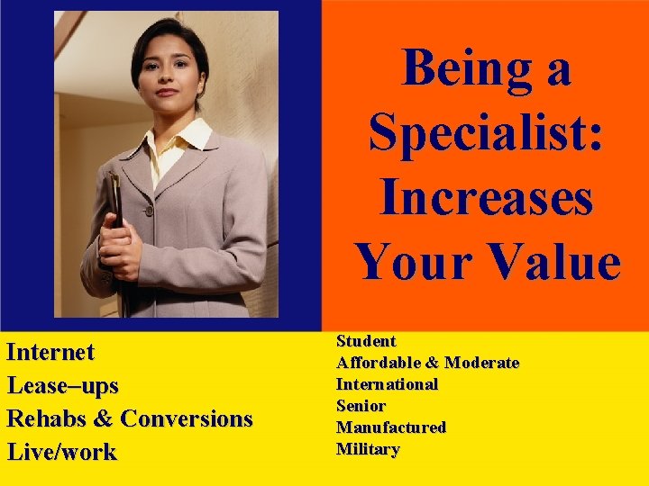 Being a Specialist: Increases Your Value Internet Lease–ups Rehabs & Conversions Live/work Student Affordable