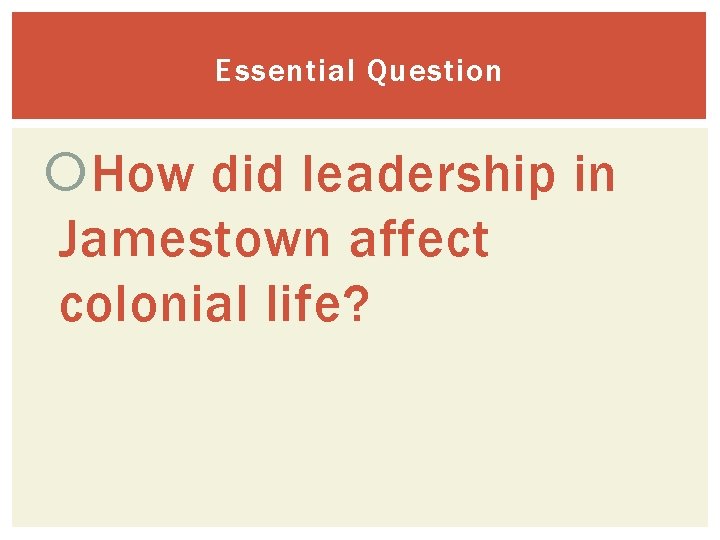 Essential Question How did leadership in Jamestown affect colonial life? 