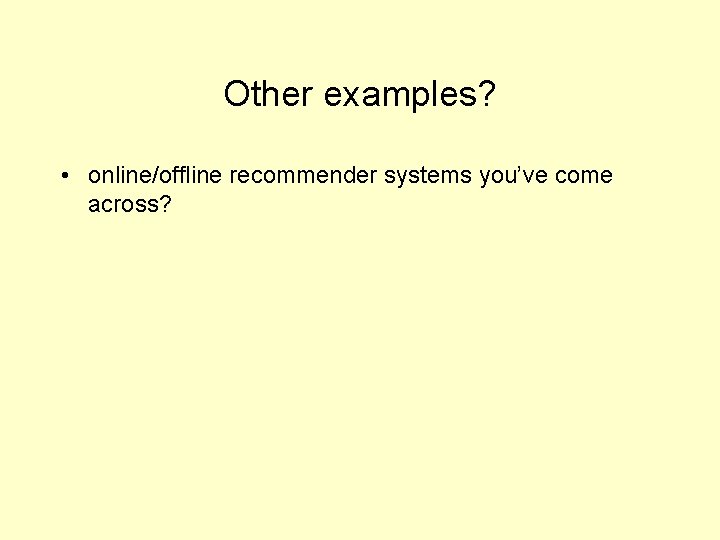 Other examples? • online/offline recommender systems you’ve come across? 