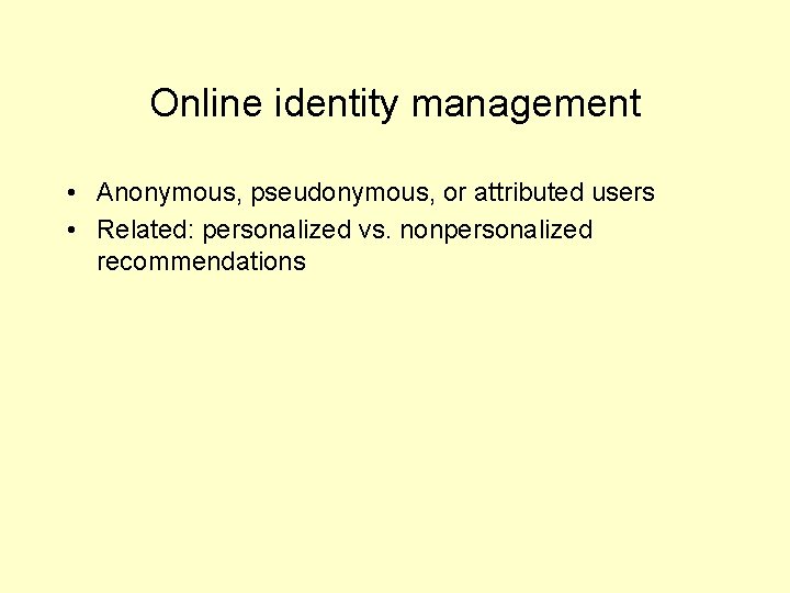 Online identity management • Anonymous, pseudonymous, or attributed users • Related: personalized vs. nonpersonalized