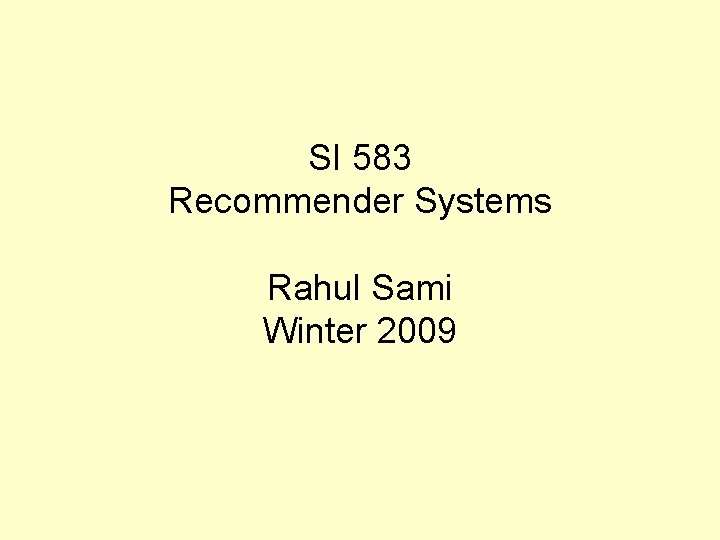 SI 583 Recommender Systems Rahul Sami Winter 2009 