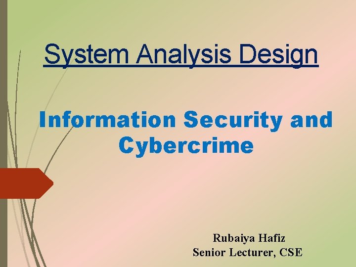 System Analysis Design Information Security and Cybercrime Rubaiya Hafiz Senior Lecturer, CSE 