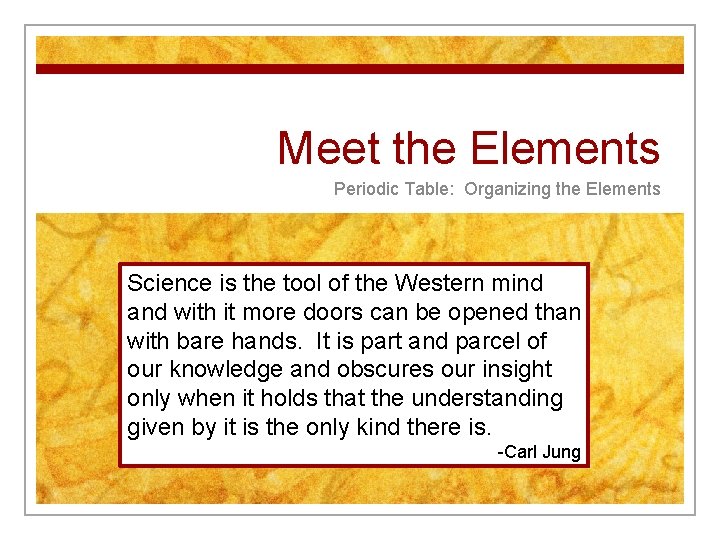 Meet the Elements Periodic Table: Organizing the Elements Science is the tool of the