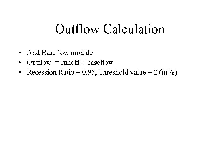 Outflow Calculation • Add Baseflow module • Outflow = runoff + baseflow • Recession