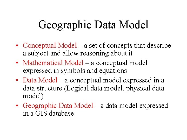 Geographic Data Model • Conceptual Model – a set of concepts that describe a