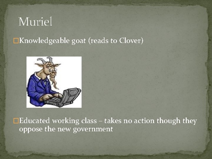 Muriel �Knowledgeable goat (reads to Clover) �Educated working class – takes no action though