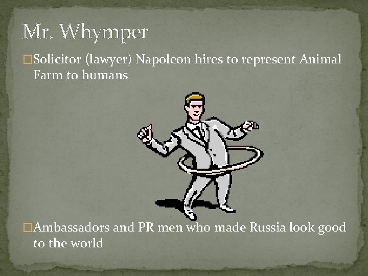 Mr. Whymper �Solicitor (lawyer) Napoleon hires to represent Animal Farm to humans �Ambassadors and