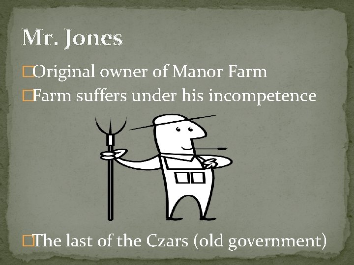 Mr. Jones �Original owner of Manor Farm �Farm suffers under his incompetence �The last