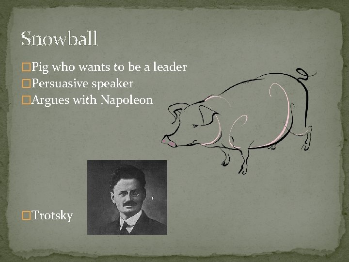 Snowball �Pig who wants to be a leader �Persuasive speaker �Argues with Napoleon �Trotsky