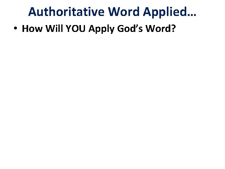 Authoritative Word Applied… • How Will YOU Apply God’s Word? 