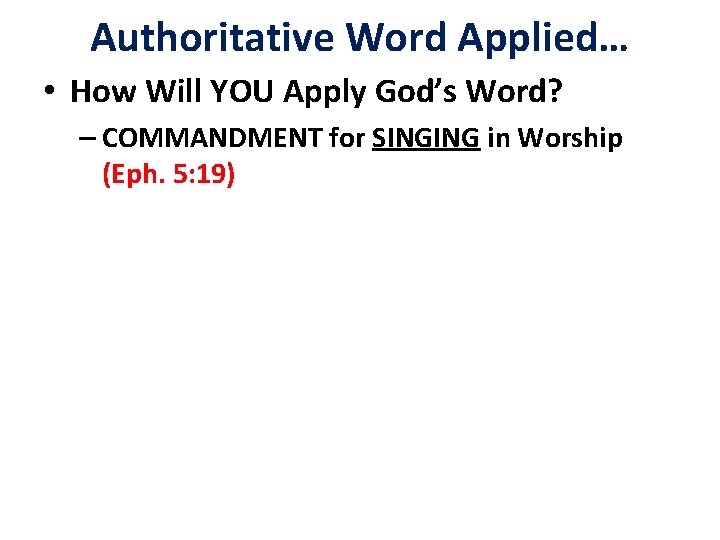 Authoritative Word Applied… • How Will YOU Apply God’s Word? – COMMANDMENT for SINGING