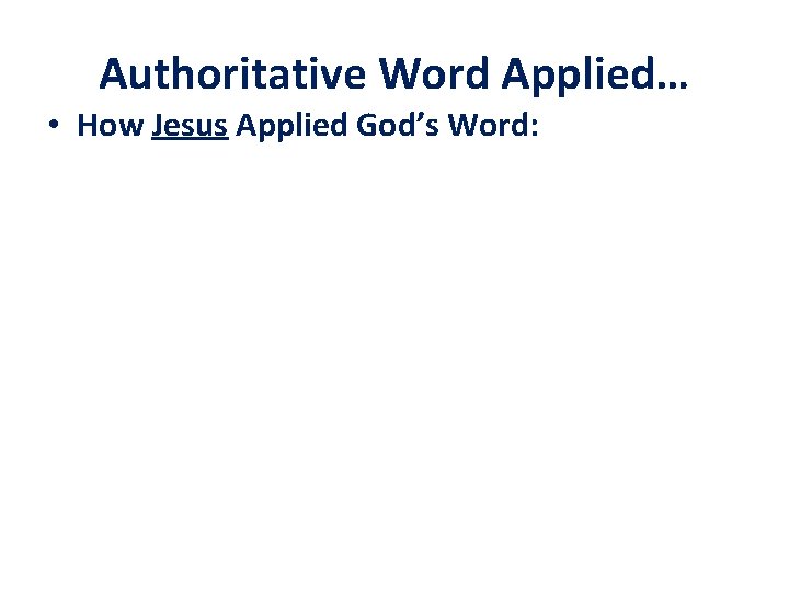 Authoritative Word Applied… • How Jesus Applied God’s Word: 