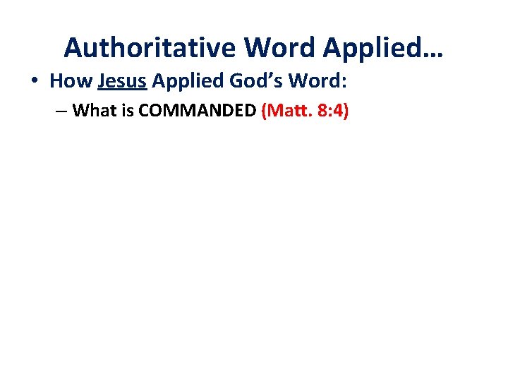 Authoritative Word Applied… • How Jesus Applied God’s Word: – What is COMMANDED (Matt.