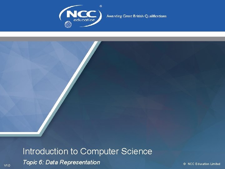 Introduction to Computer Science V 1. 0 Topic 6: Data Representation © NCC Education