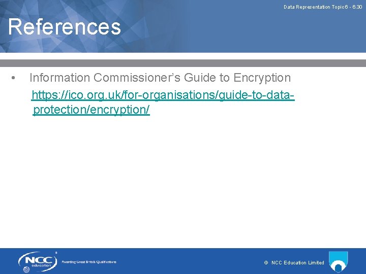 Data Representation Topic 6 - 6. 30 References • Information Commissioner’s Guide to Encryption