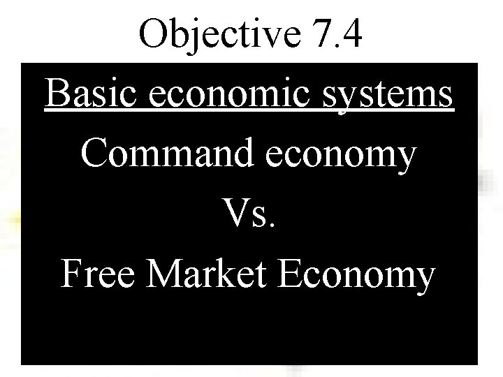 Objective 7. 4 Basic economic systems Command economy Vs. Free Market Economy 