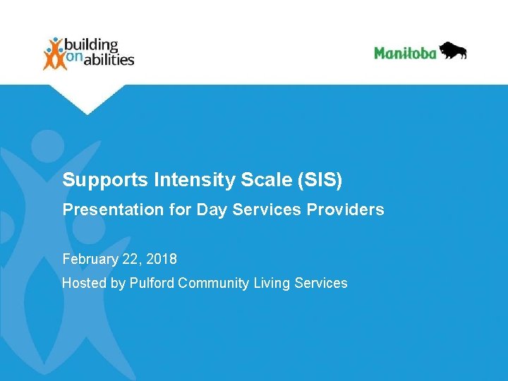 Supports Intensity Scale (SIS) Presentation for Day Services Providers February 22, 2018 Hosted by