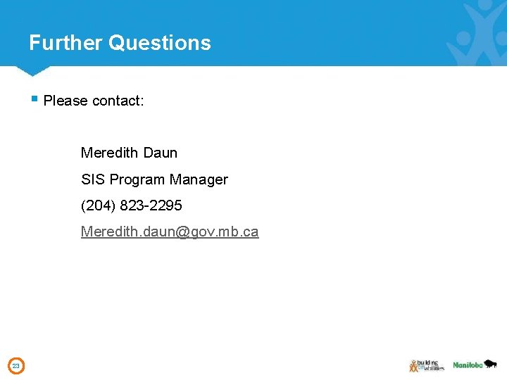 Further Questions § Please contact: Meredith Daun SIS Program Manager (204) 823 -2295 Meredith.