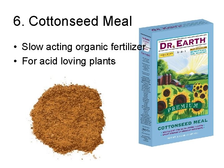 6. Cottonseed Meal • Slow acting organic fertilizer • For acid loving plants 