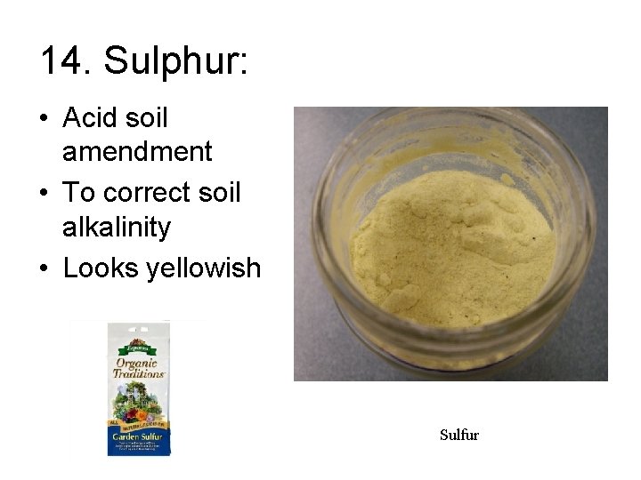 14. Sulphur: • Acid soil amendment • To correct soil alkalinity • Looks yellowish