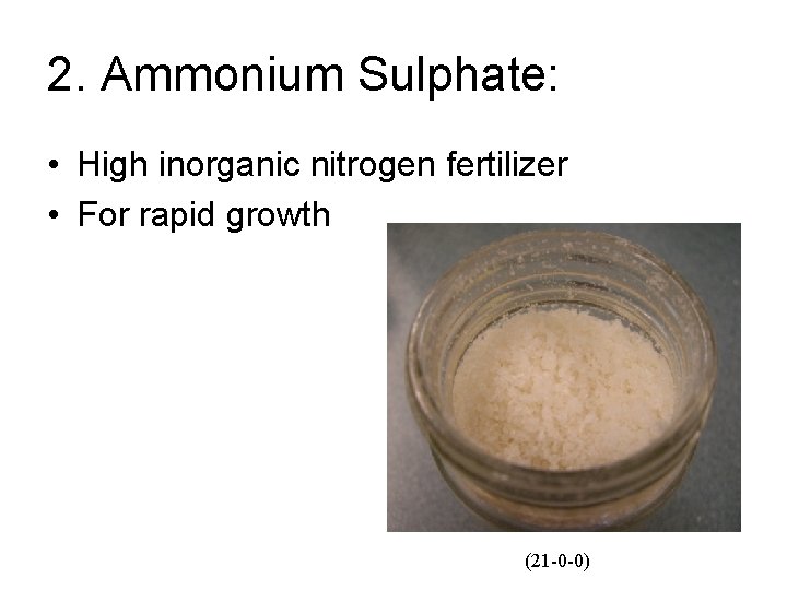 2. Ammonium Sulphate: • High inorganic nitrogen fertilizer • For rapid growth (21 -0