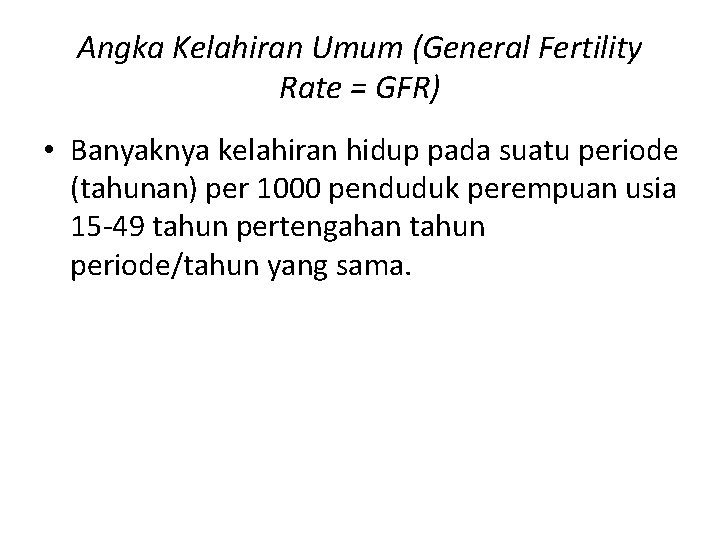 Angka Kelahiran Umum (General Fertility Rate = GFR) • Banyaknya kelahiran hidup pada suatu