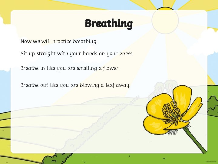 Breathing Now we will practice breathing. Sit up straight with your hands on your