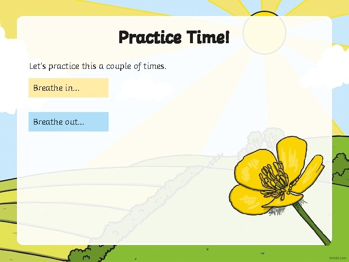 Practice Time! Let’s practice this a couple of times. Breathe in… Breathe out… 