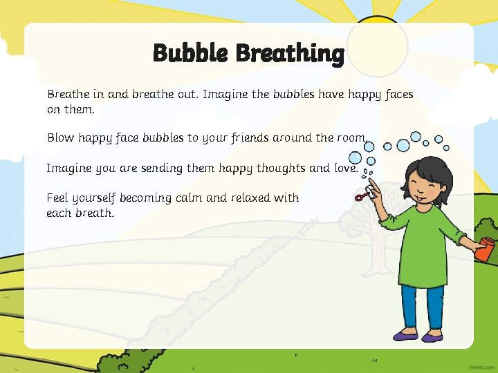 Bubble Breathing Breathe in and breathe out. Imagine the bubbles have happy faces on