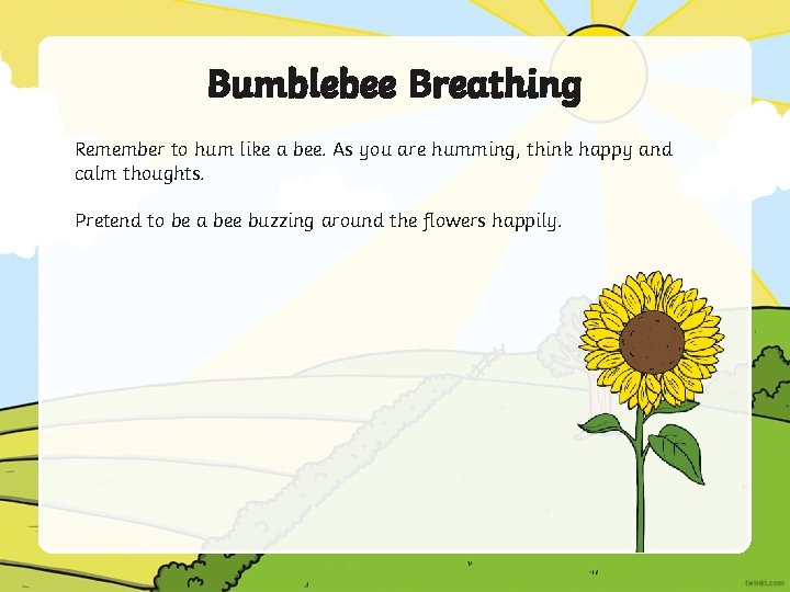 Bumblebee Breathing Remember to hum like a bee. As you are humming, think happy