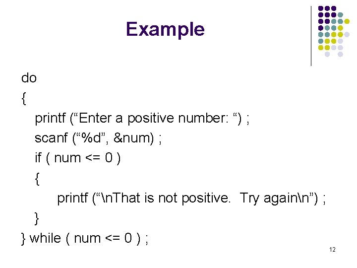 Example do { printf (“Enter a positive number: “) ; scanf (“%d”, &num) ;