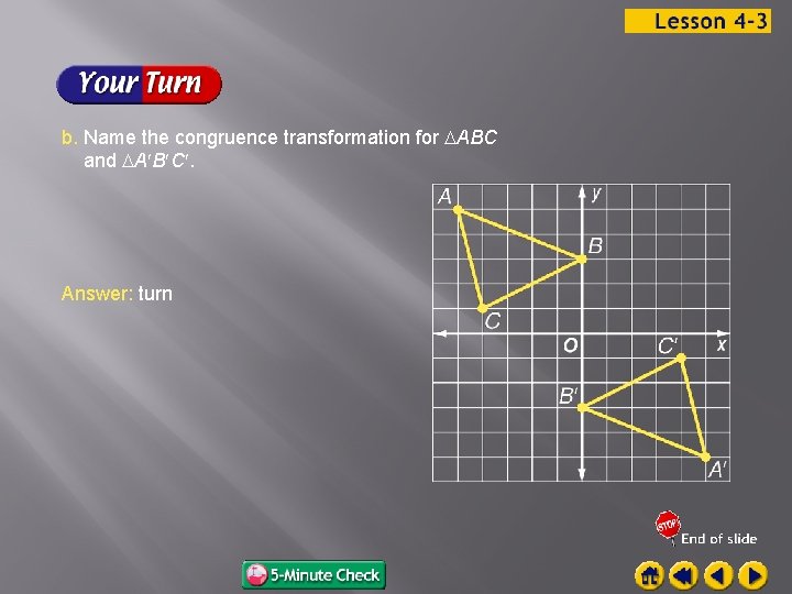 b. Name the congruence transformation for ABC and A B C. Answer: turn 