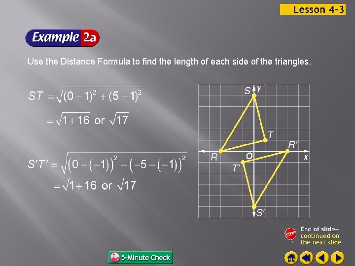 Use the Distance Formula to find the length of each side of the triangles.