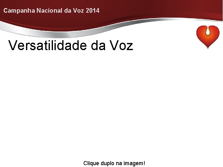 Campanha Nacional da Voz 2014 Versatilidade da Voz Clique duplo na imagem! 