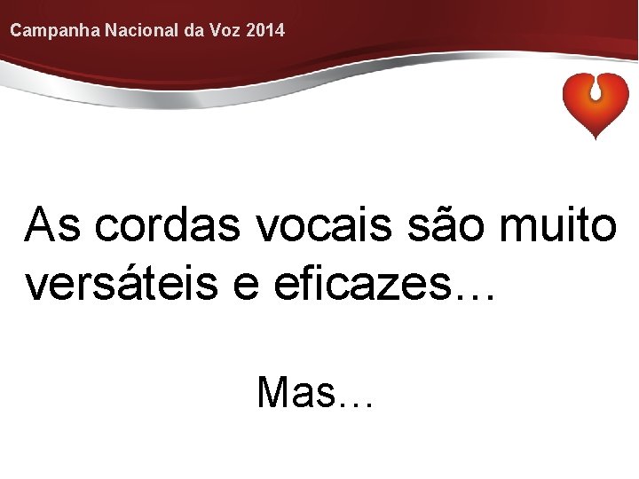 Campanha Nacional da Voz 2014 As cordas vocais são muito versáteis e eficazes… Mas…
