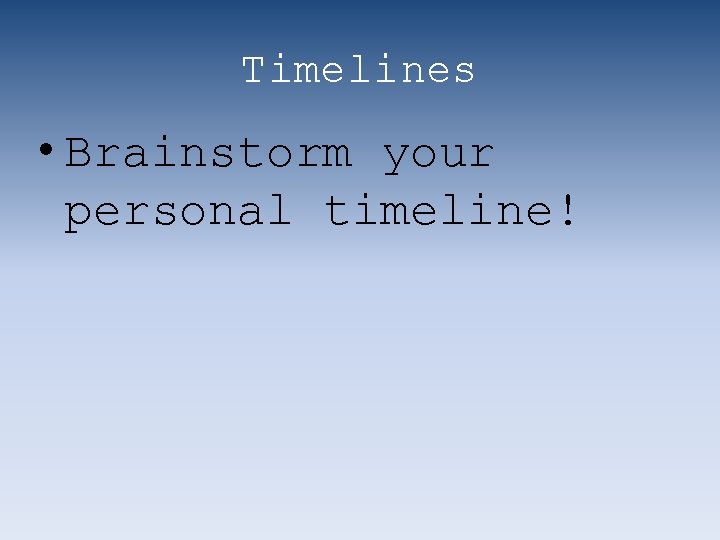 Timelines • Brainstorm your personal timeline! 